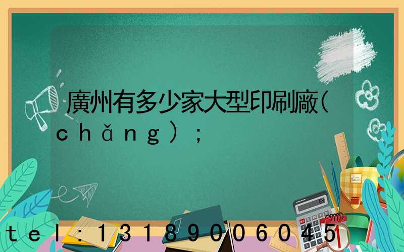 廣州有多少家大型印刷廠(chǎng)