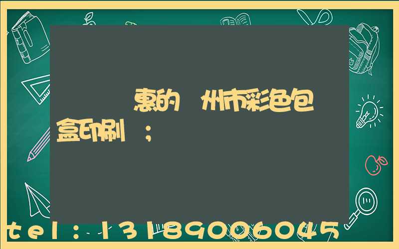 廣東實惠的廣州市彩色包裝盒印刷廠