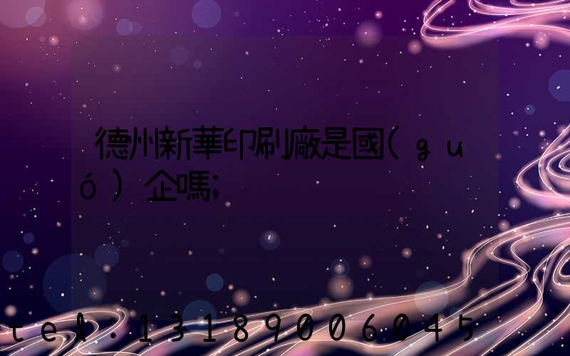 德州新華印刷廠是國(guó)企嗎