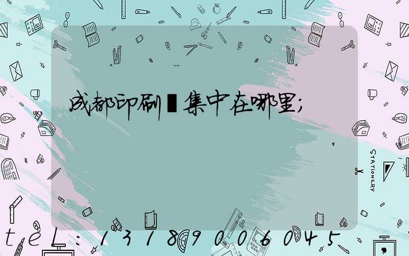 成都印刷廠集中在哪里