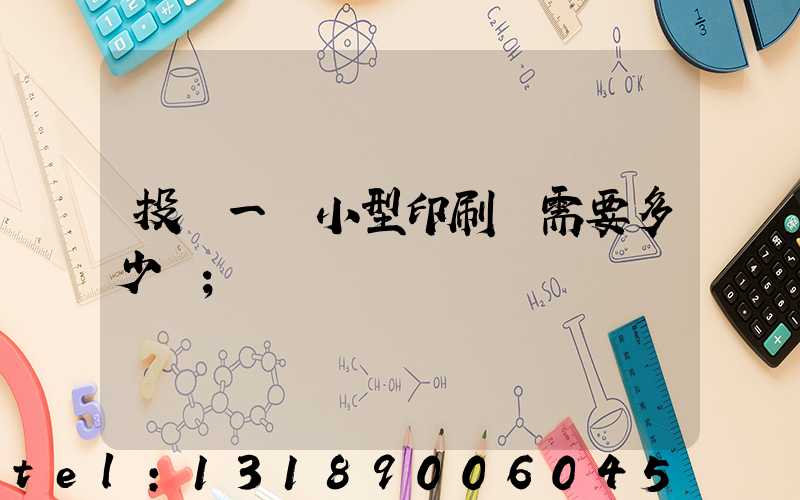 投資一個小型印刷廠需要多少錢