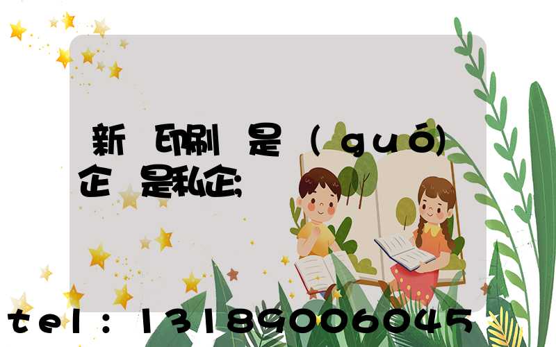 新華印刷廠是國(guó)企還是私企