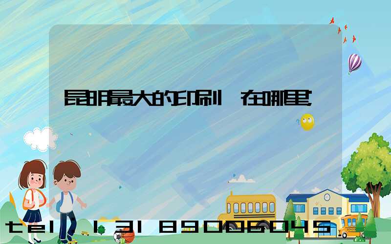 昆明最大的印刷廠在哪里