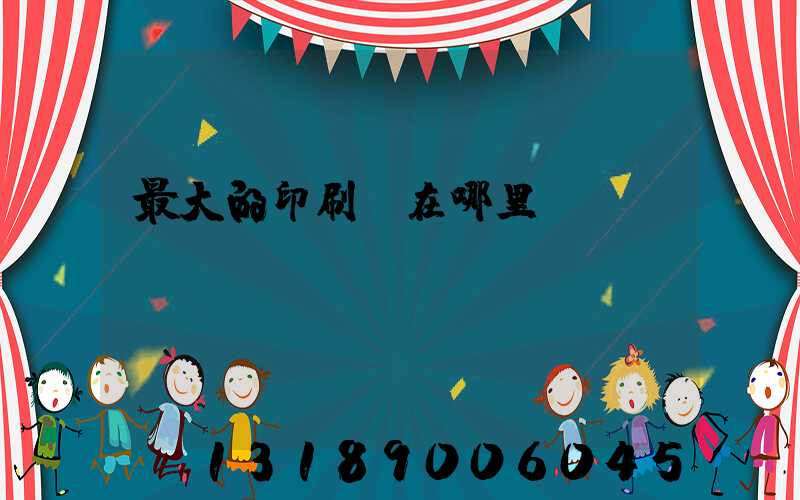 最大的印刷廠在哪里