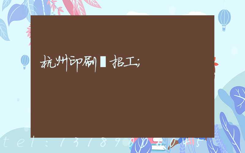 杭州印刷廠招工