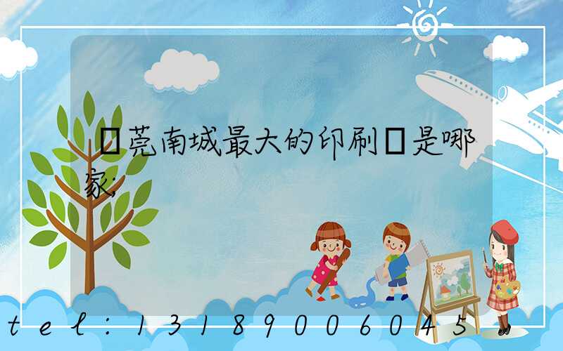 東莞南城最大的印刷廠是哪家