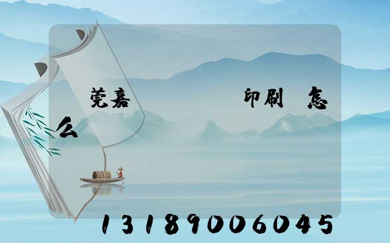 東莞嘉紀(jì)印刷廠怎么樣