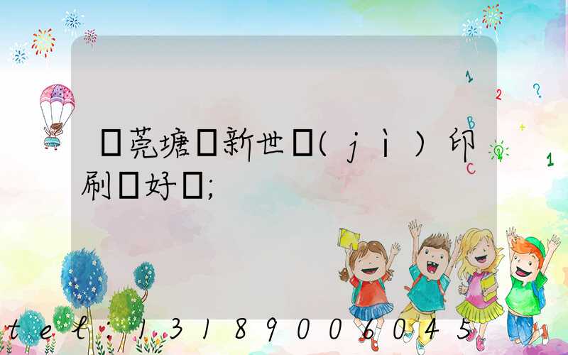 東莞塘廈新世紀(jì)印刷廠好嗎