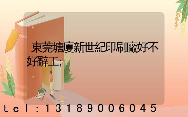 東莞塘廈新世紀印刷廠好不好辭工