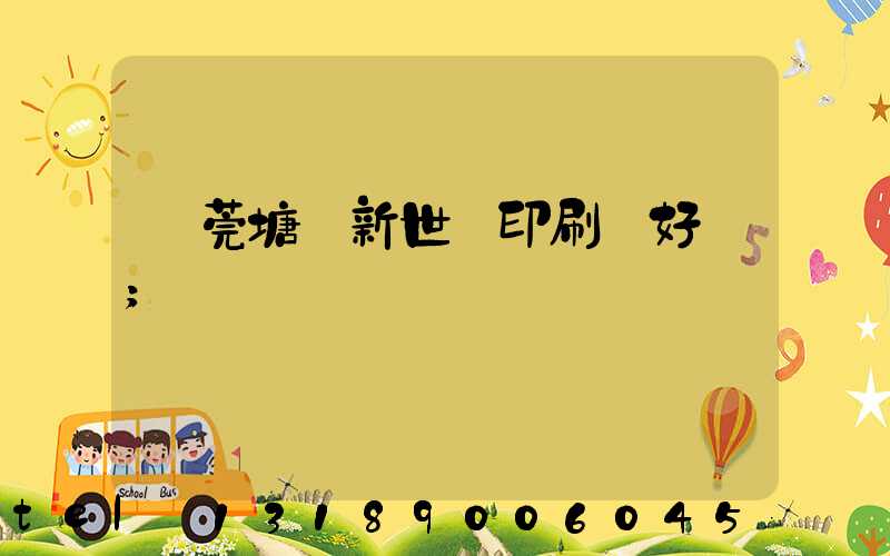東莞塘廈新世紀印刷廠好嗎