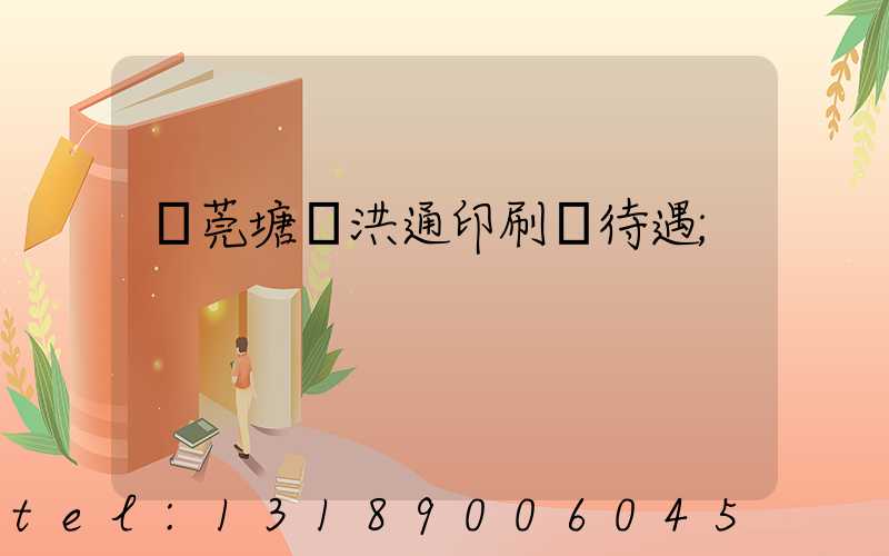 東莞塘廈洪通印刷廠待遇