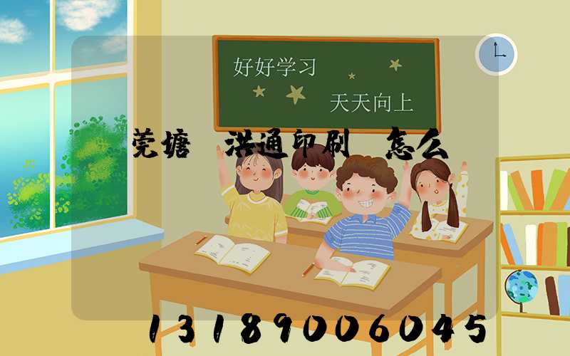 東莞塘廈洪通印刷廠怎么樣