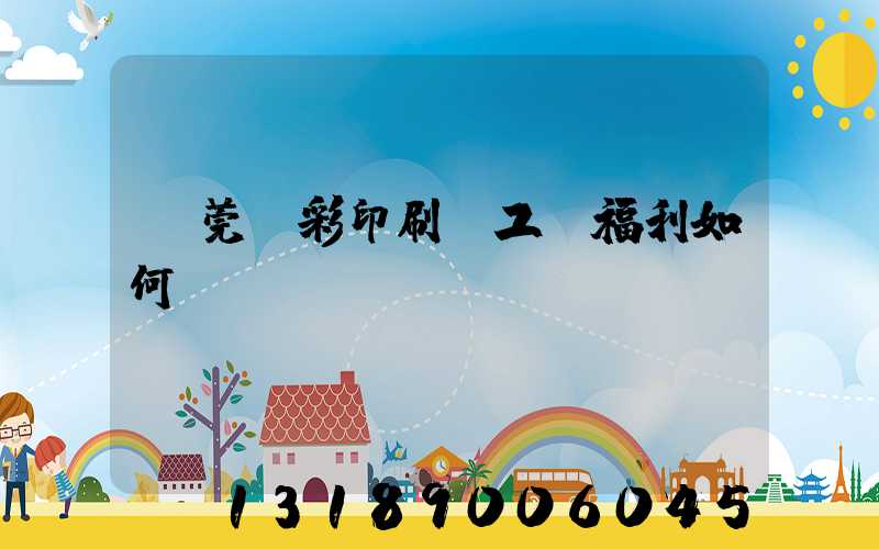 東莞東彩印刷廠工資福利如何