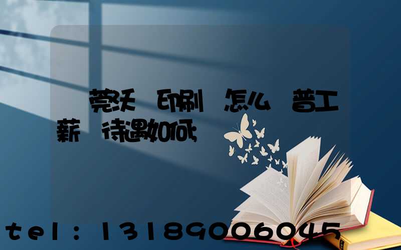 東莞沃頓印刷廠怎么樣普工薪資待遇如何