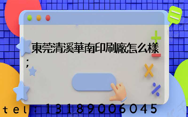 東莞清溪華南印刷廠怎么樣