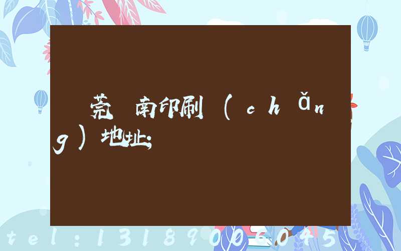 東莞華南印刷廠(chǎng)地址