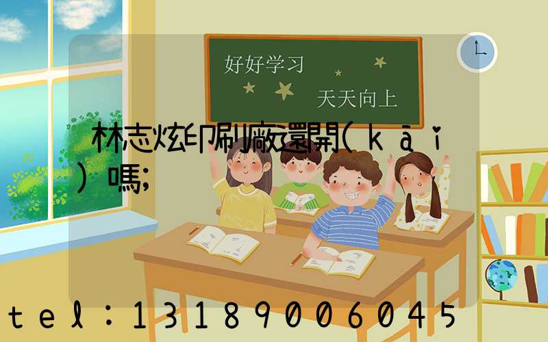 林志炫印刷廠還開(kāi)嗎