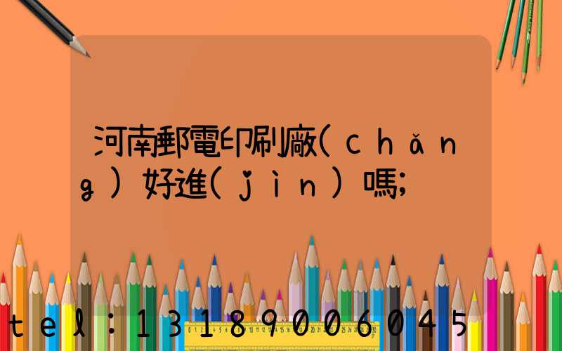 河南郵電印刷廠(chǎng)好進(jìn)嗎