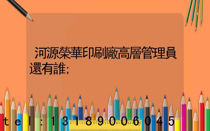 河源榮華印刷廠高層管理員還有誰