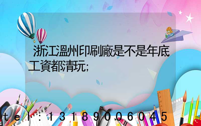 浙江溫州印刷廠是不是年底工資都清玩