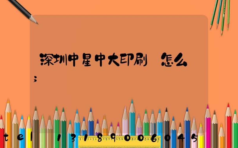 深圳中星中大印刷廠怎么樣