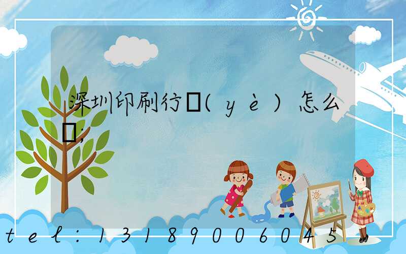 深圳印刷行業(yè)怎么樣