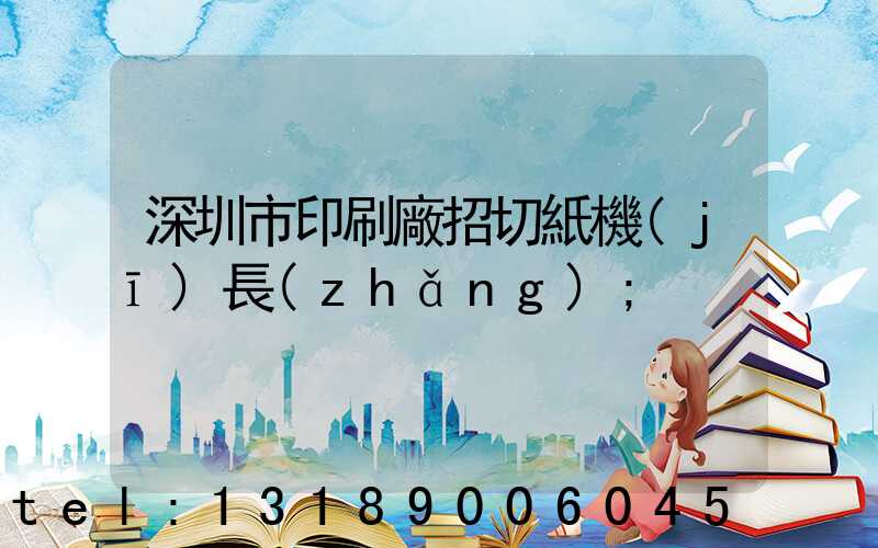 深圳市印刷廠招切紙機(jī)長(zhǎng)