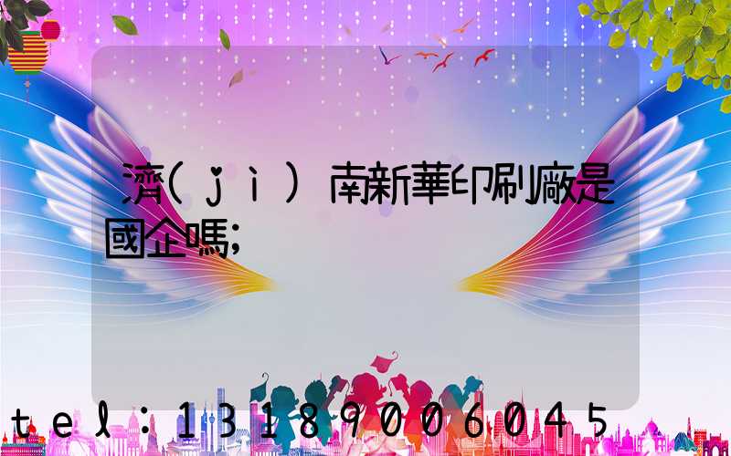 濟(jì)南新華印刷廠是國企嗎