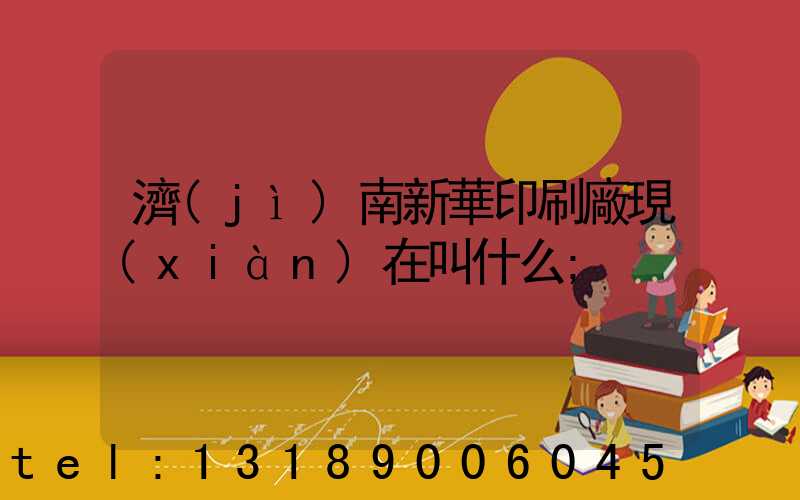 濟(jì)南新華印刷廠現(xiàn)在叫什么