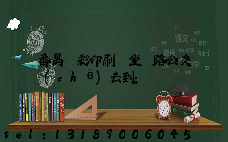 番禺藝彩印刷廠坐幾路公交車(chē)去到