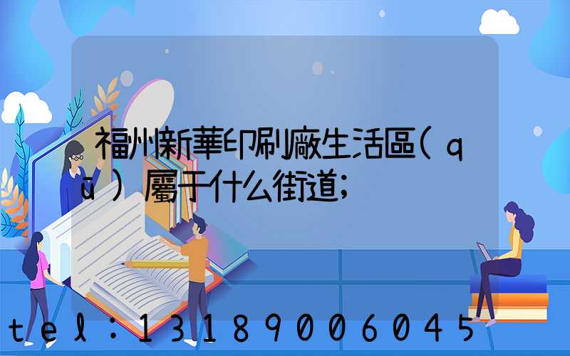 福州新華印刷廠生活區(qū)屬于什么街道