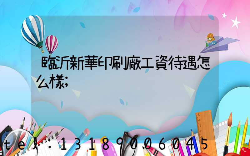 臨沂新華印刷廠工資待遇怎么樣