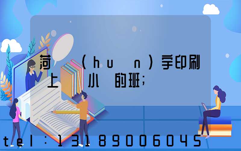 菏澤環(huán)宇印刷廠上幾個小時的班