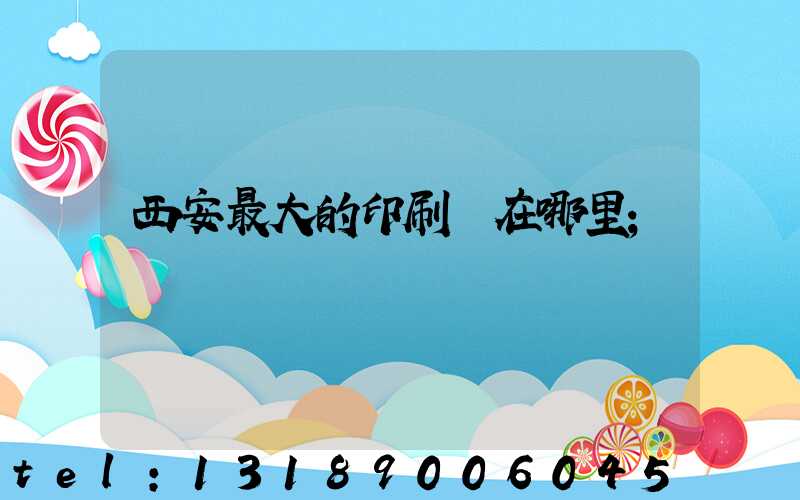 西安最大的印刷廠在哪里