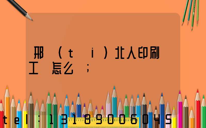 邢臺(tái)北人印刷廠工資怎么樣