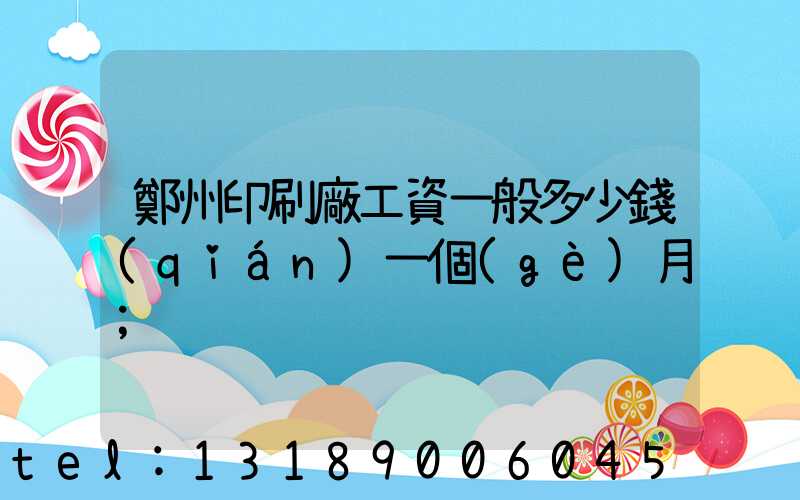 鄭州印刷廠工資一般多少錢(qián)一個(gè)月