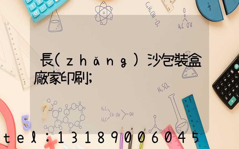 長(zhǎng)沙包裝盒廠家印刷
