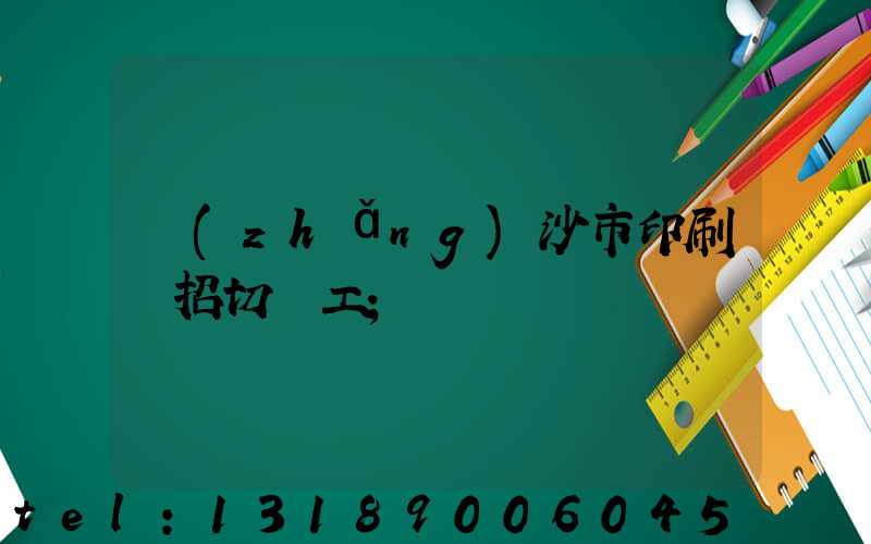 長(zhǎng)沙市印刷廠招切紙工