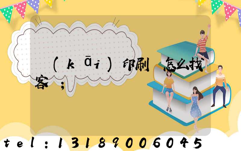 開(kāi)印刷廠怎么找客戶