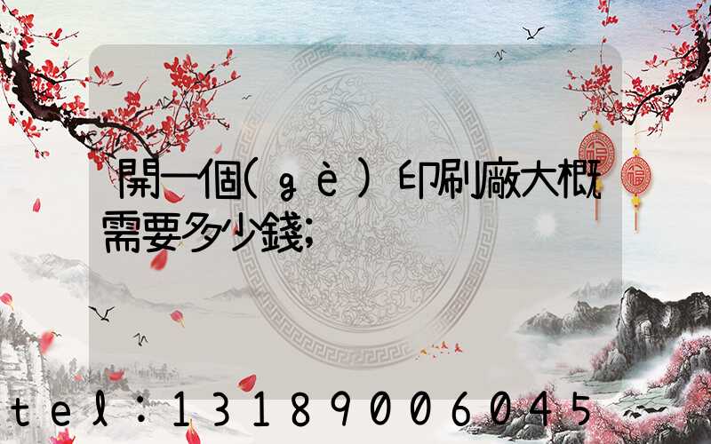 開一個(gè)印刷廠大概需要多少錢