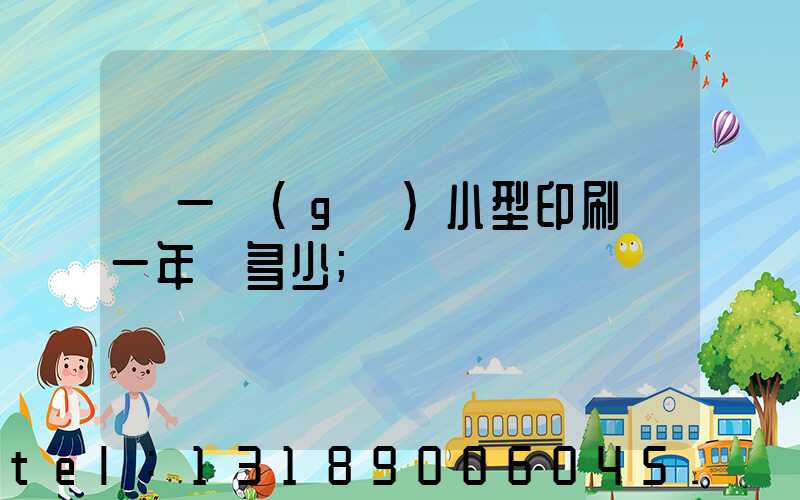 開一個(gè)小型印刷廠一年賺多少