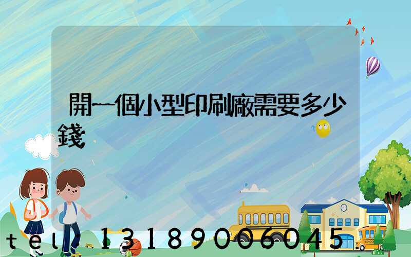 開一個小型印刷廠需要多少錢