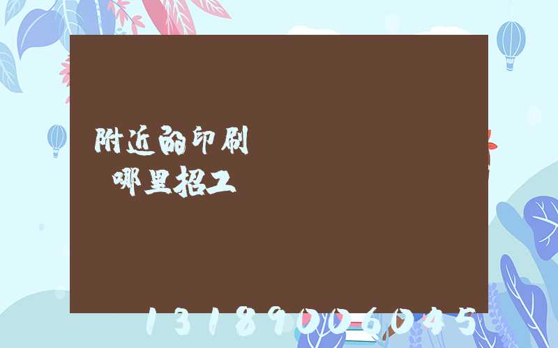 附近的印刷廠(chǎng)哪里招工