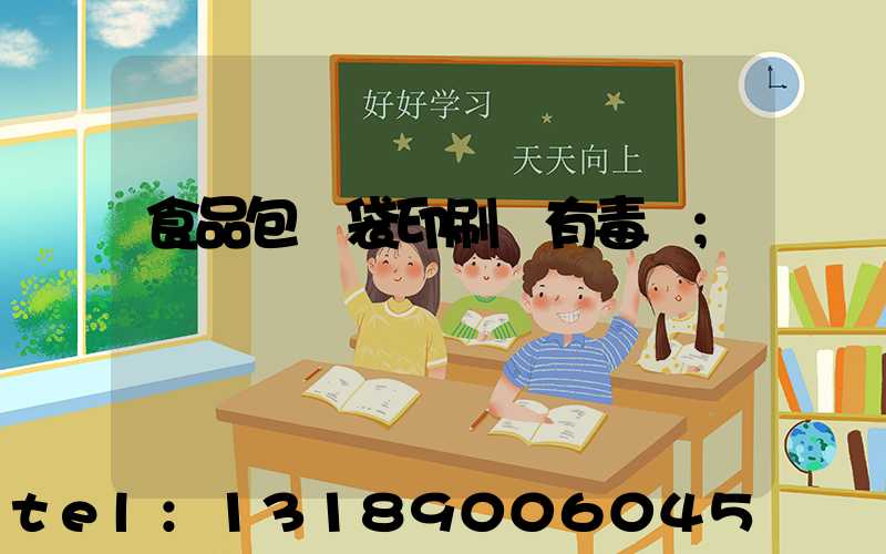 食品包裝袋印刷廠有毒嗎