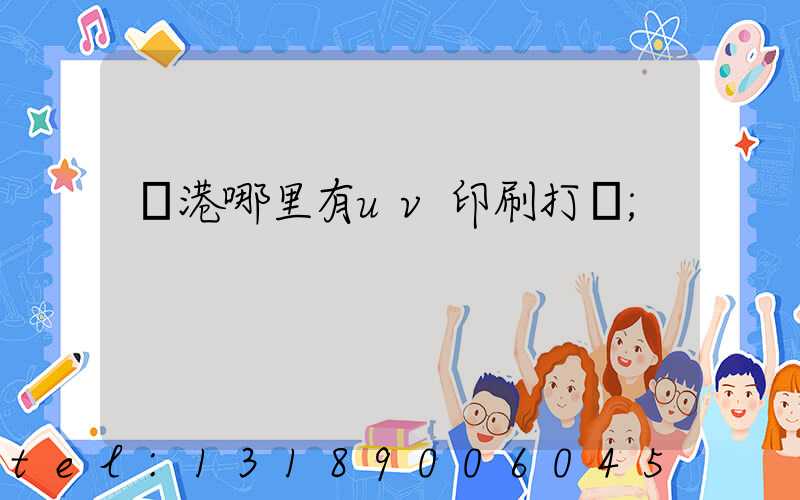 龍港哪里有uv印刷打樣